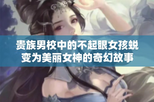 贵族男校中的不起眼女孩蜕变为美丽女神的奇幻故事