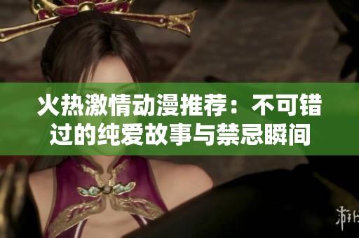 火热激情动漫推荐：不可错过的纯爱故事与禁忌瞬间