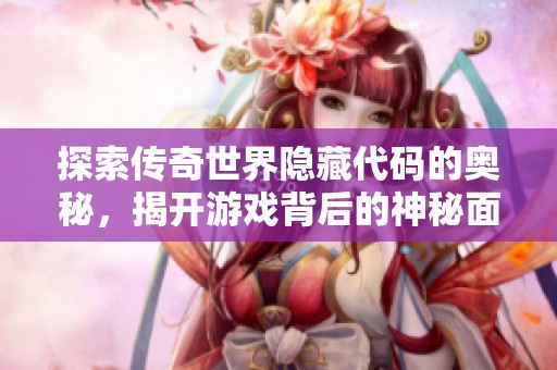 探索传奇世界隐藏代码的奥秘，揭开游戏背后的神秘面纱