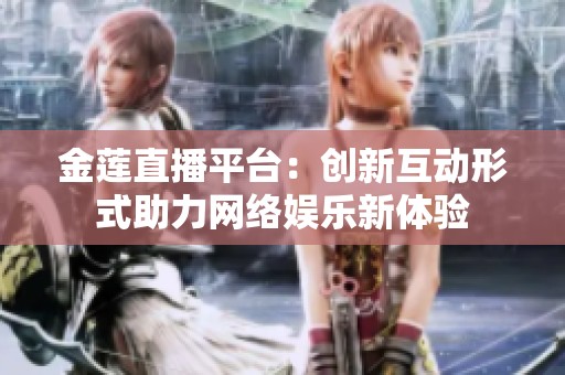 金莲直播平台：创新互动形式助力网络娱乐新体验
