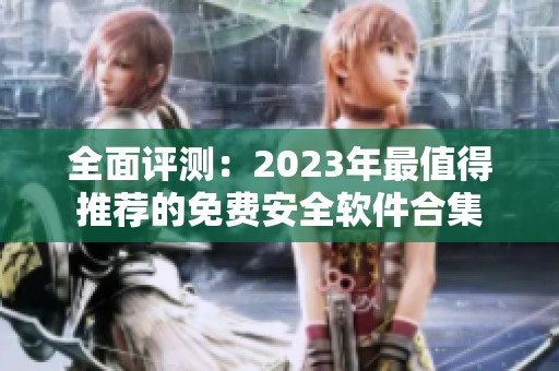 全面评测：2023年最值得推荐的免费安全软件合集