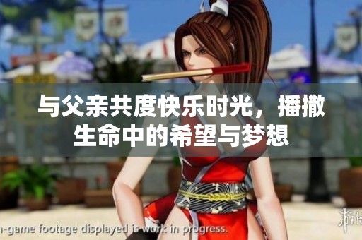 与父亲共度快乐时光，播撒生命中的希望与梦想