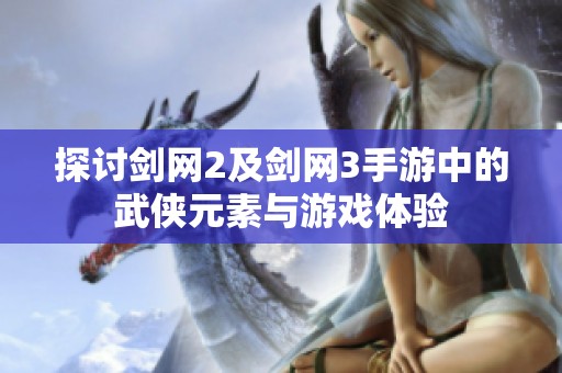 探讨剑网2及剑网3手游中的武侠元素与游戏体验