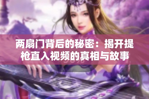 两扇门背后的秘密：揭开提枪直入视频的真相与故事