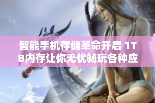 智能手机存储革命开启 1TB内存让你无忧畅玩各种应用