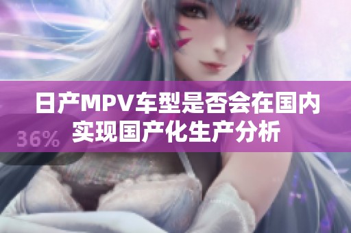 日产MPV车型是否会在国内实现国产化生产分析