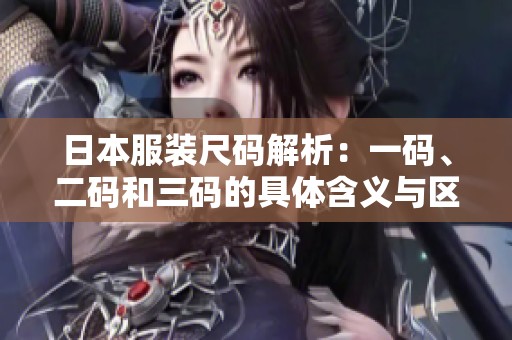 日本服装尺码解析：一码、二码和三码的具体含义与区别