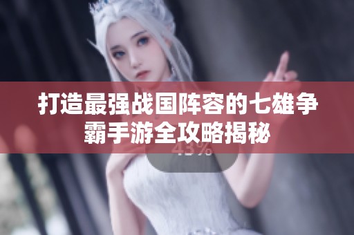 打造最强战国阵容的七雄争霸手游全攻略揭秘