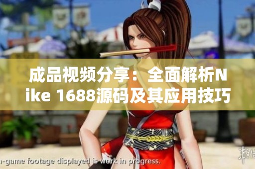成品视频分享：全面解析Nike 1688源码及其应用技巧