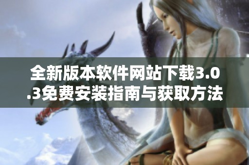 全新版本软件网站下载3.0.3免费安装指南与获取方法