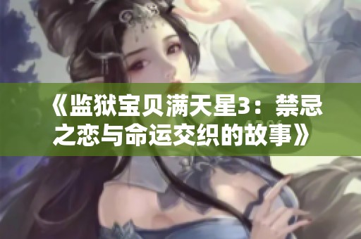 《监狱宝贝满天星3：禁忌之恋与命运交织的故事》