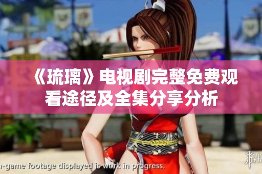 《琉璃》电视剧完整免费观看途径及全集分享分析