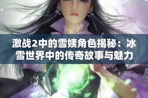 激战2中的雪姨角色揭秘：冰雪世界中的传奇故事与魅力