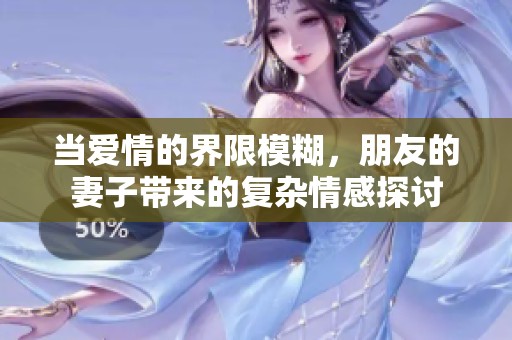 当爱情的界限模糊，朋友的妻子带来的复杂情感探讨