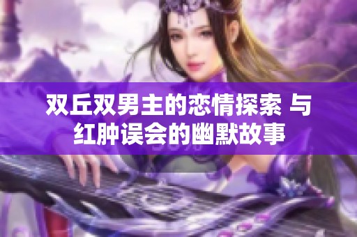 双丘双男主的恋情探索 与红肿误会的幽默故事