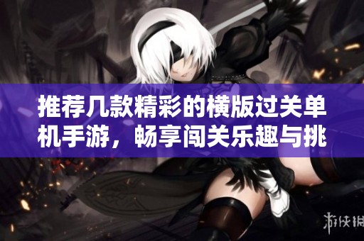 推荐几款精彩的横版过关单机手游，畅享闯关乐趣与挑战