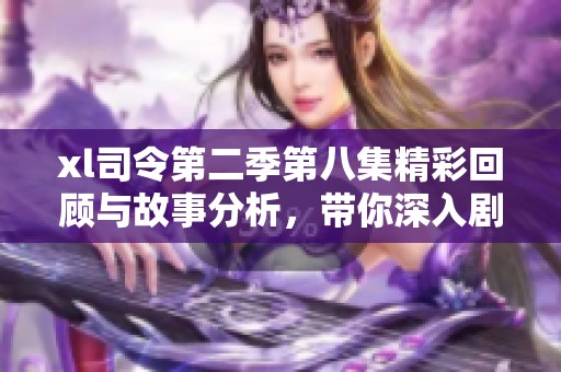 xl司令第二季第八集精彩回顾与故事分析，带你深入剧情世界