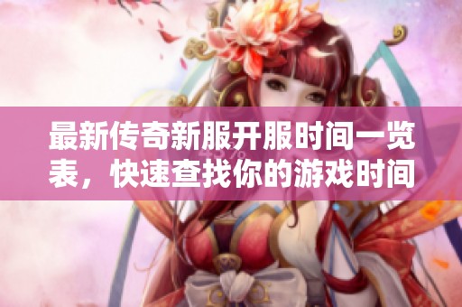 最新传奇新服开服时间一览表，快速查找你的游戏时间
