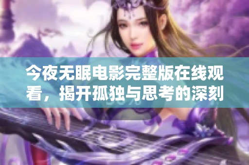 今夜无眠电影完整版在线观看，揭开孤独与思考的深刻话题