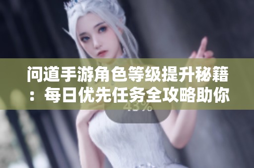 问道手游角色等级提升秘籍：每日优先任务全攻略助你快速成长
