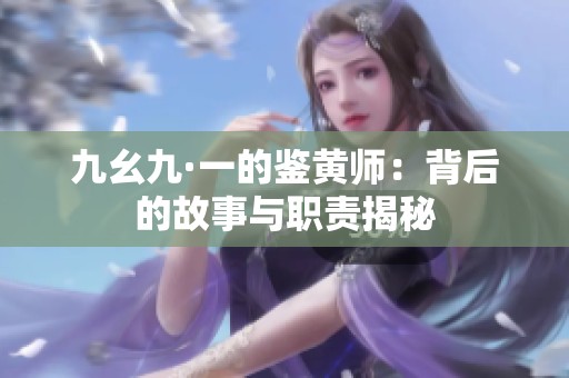 九幺九·一的鉴黄师：背后的故事与职责揭秘