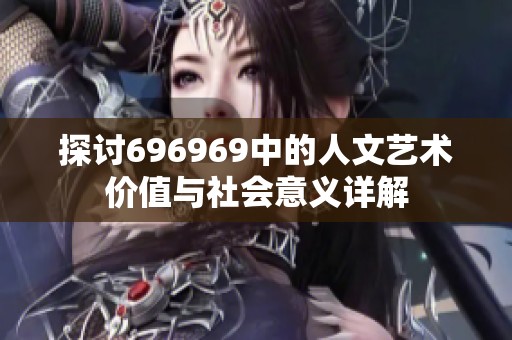 探讨696969中的人文艺术价值与社会意义详解