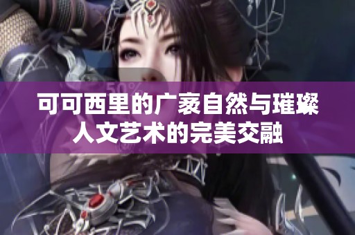可可西里的广袤自然与璀璨人文艺术的完美交融