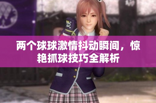 两个球球激情抖动瞬间，惊艳抓球技巧全解析