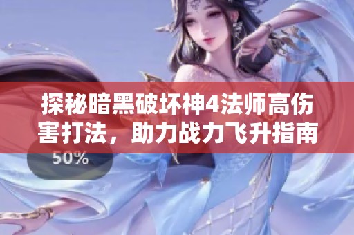 探秘暗黑破坏神4法师高伤害打法，助力战力飞升指南