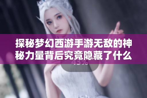 探秘梦幻西游手游无敌的神秘力量背后究竟隐藏了什么秘密
