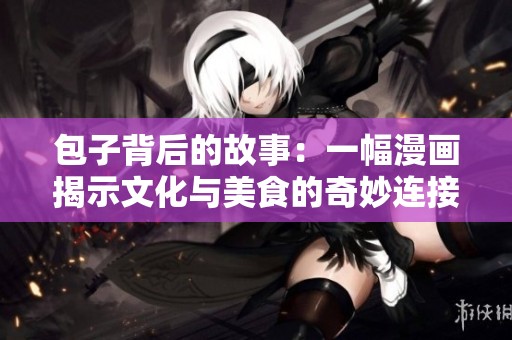 包子背后的故事：一幅漫画揭示文化与美食的奇妙连接