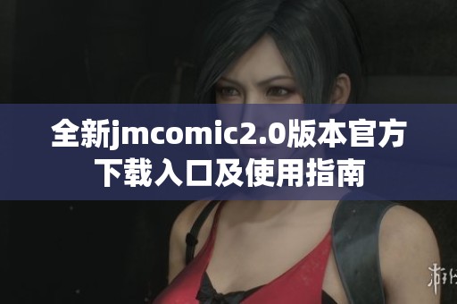 全新jmcomic2.0版本官方下载入口及使用指南