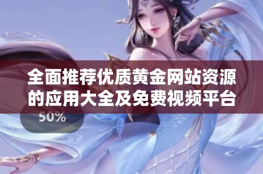 全面推荐优质黄金网站资源的应用大全及免费视频平台介绍