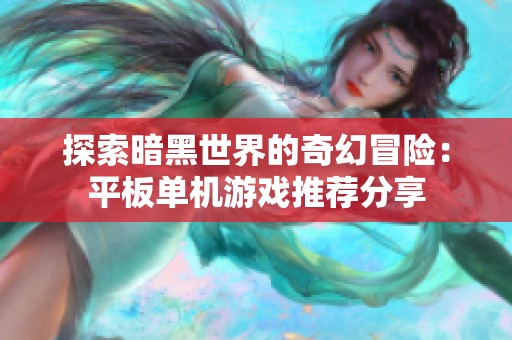 探索暗黑世界的奇幻冒险：平板单机游戏推荐分享