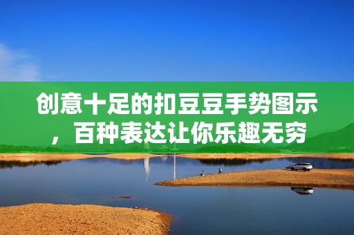 创意十足的扣豆豆手势图示，百种表达让你乐趣无穷