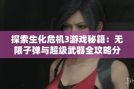 探索生化危机3游戏秘籍：无限子弹与超级武器全攻略分享