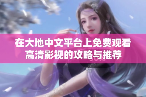 在大地中文平台上免费观看高清影视的攻略与推荐