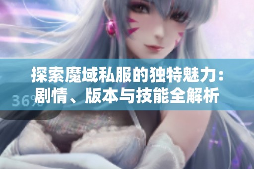 探索魔域私服的独特魅力：剧情、版本与技能全解析