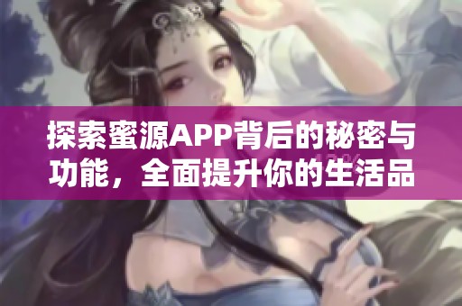 探索蜜源APP背后的秘密与功能，全面提升你的生活品质