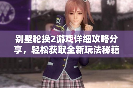 别墅轮换2游戏详细攻略分享，轻松获取全新玩法秘籍
