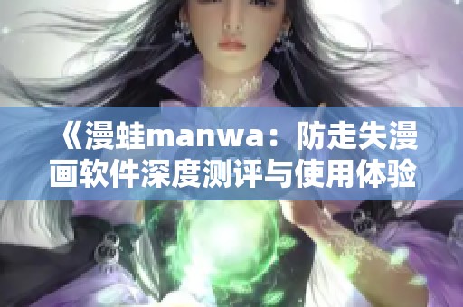 《漫蛙manwa：防走失漫画软件深度测评与使用体验分享》