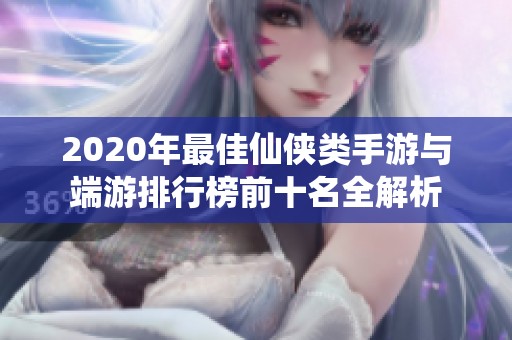 2020年最佳仙侠类手游与端游排行榜前十名全解析