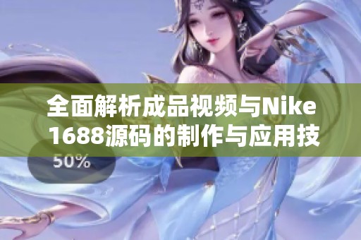 全面解析成品视频与Nike 1688源码的制作与应用技巧
