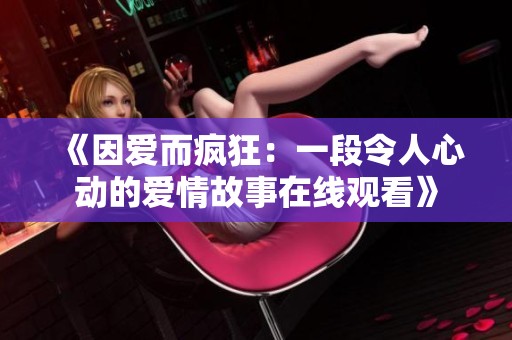 《因爱而疯狂：一段令人心动的爱情故事在线观看》