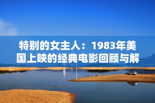 特别的女主人：1983年美国上映的经典电影回顾与解析