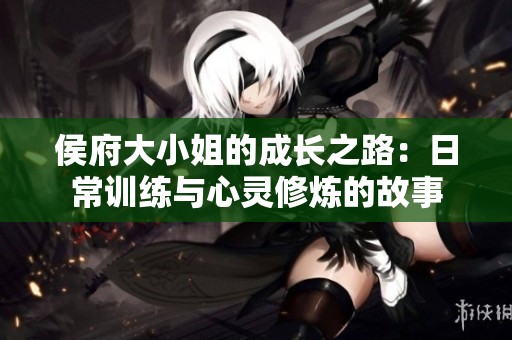 侯府大小姐的成长之路：日常训练与心灵修炼的故事