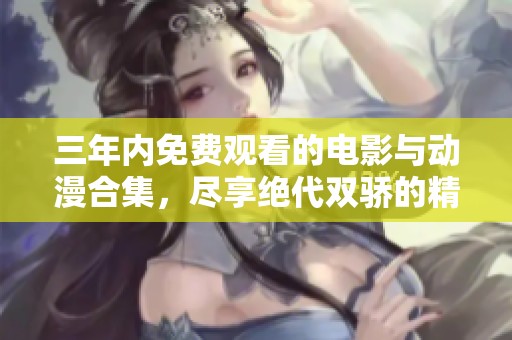 三年内免费观看的电影与动漫合集，尽享绝代双骄的精彩内容