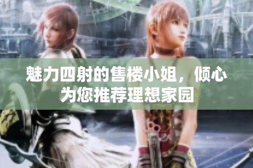 魅力四射的售楼小姐，倾心为您推荐理想家园
