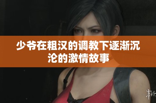 少爷在粗汉的调教下逐渐沉沦的激情故事
