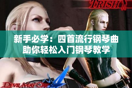 新手必学：四首流行钢琴曲助你轻松入门钢琴教学